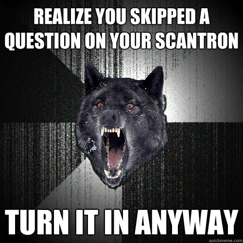 realize you skipped a question on your scantron turn it in anyway - realize you skipped a question on your scantron turn it in anyway  Misc