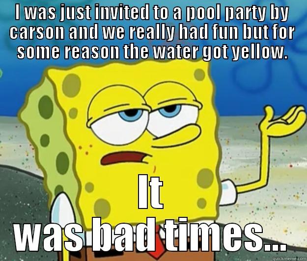 I WAS JUST INVITED TO A POOL PARTY BY CARSON AND WE REALLY HAD FUN BUT FOR SOME REASON THE WATER GOT YELLOW. IT WAS BAD TIMES... Tough Spongebob