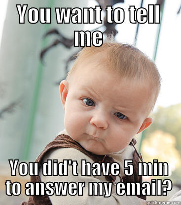 YOU WANT TO TELL ME YOU DID'T HAVE 5 MIN TO ANSWER MY EMAIL? skeptical baby