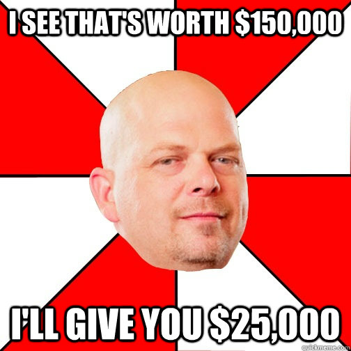 I see that's worth $150,000 I'll give you $25,000 - I see that's worth $150,000 I'll give you $25,000  Pawn Star