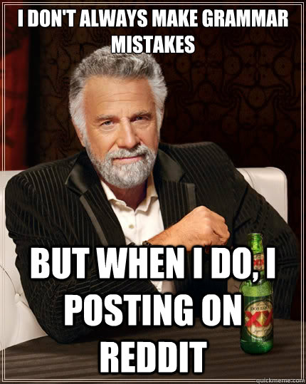 I don't always make grammar mistakes But when i do, I posting on Reddit  The Most Interesting Man In The World