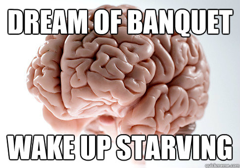 dream of banquet wake up starving  Scumbag Brain