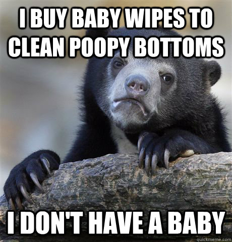 I buy baby wipes to clean poopy bottoms I don't have a baby  Confession Bear