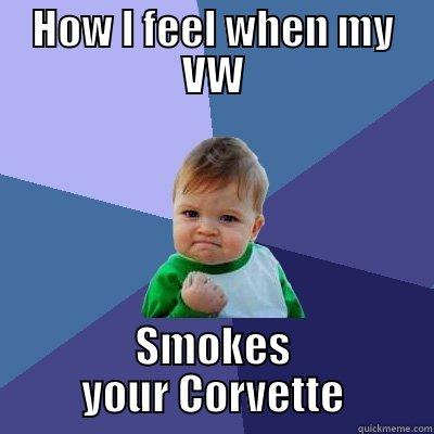 HOW I FEEL WHEN MY VW SMOKES YOUR CORVETTE Success Kid