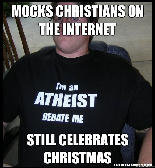 Mocks christians on the internet still celebrates christmas - Mocks christians on the internet still celebrates christmas  Scumbag Atheist