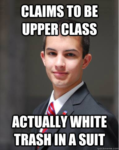 Claims to be upper class actually white trash in a suit  College Conservative