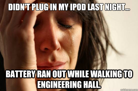 Didn't plug in my Ipod last night... Battery ran out while walking to Engineering Hall. - Didn't plug in my Ipod last night... Battery ran out while walking to Engineering Hall.  First World Problems