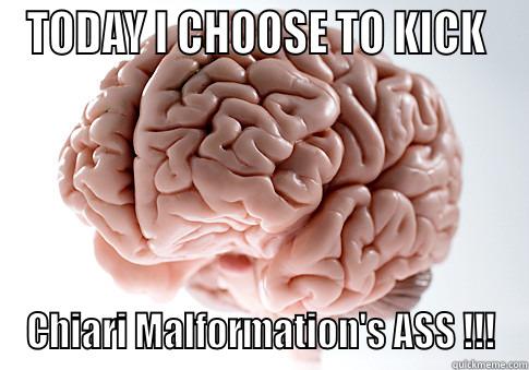 TODAY I CHOOSE TO KICK  CHIARI MALFORMATION'S ASS !!! Scumbag Brain