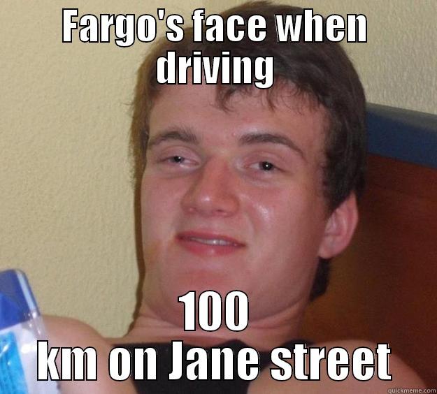 Fargo life - FARGO'S FACE WHEN DRIVING 100 KM ON JANE STREET 10 Guy