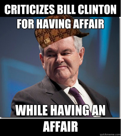 Criticizes Bill Clinton for having affair while having an affair  Scumbag Gingrich