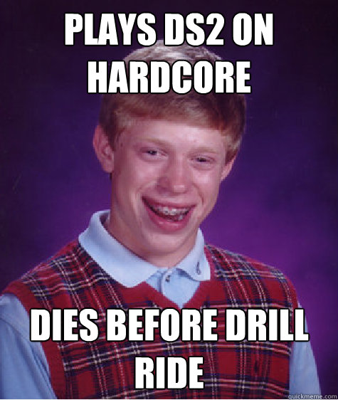 Plays DS2 on Hardcore dies before Drill ride  Bad Luck Brian