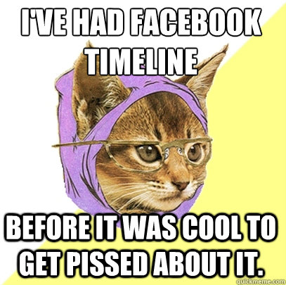 I've had facebook timeline before it was cool to get pissed about it.   Hipster Kitty