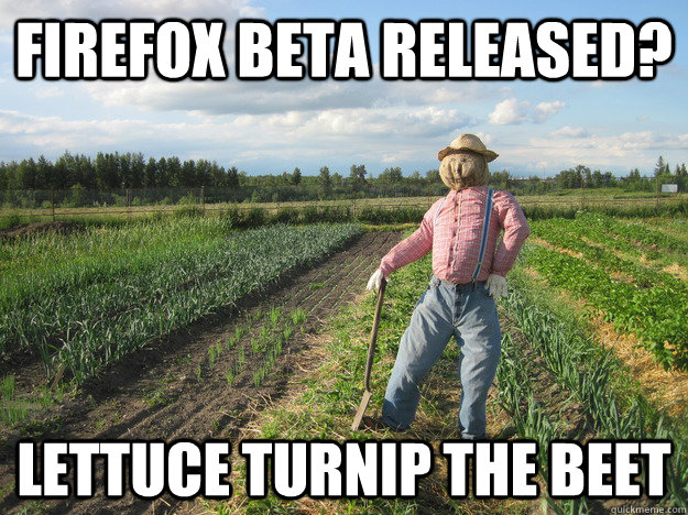 Firefox Beta Released? Lettuce turnip the beet  Scarecrow