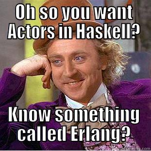 OH SO YOU WANT ACTORS IN HASKELL? KNOW SOMETHING CALLED ERLANG? Condescending Wonka