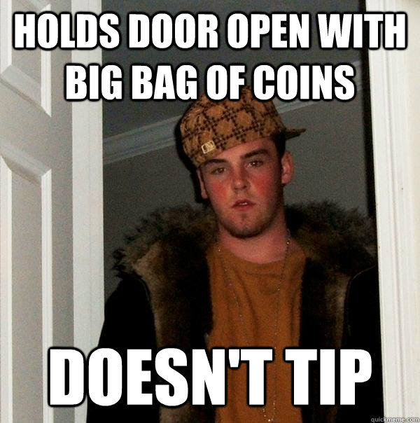 Holds door open with big bag of coins Doesn't tip  Scumbag Steve