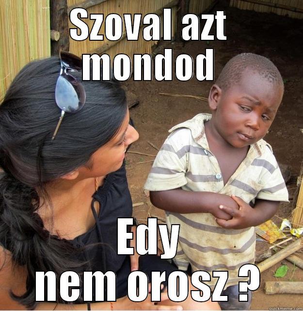 Edy nem orosz - SZOVAL AZT MONDOD EDY NEM OROSZ ? Skeptical Third World Kid