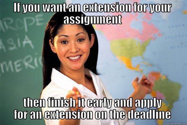 IF YOU WANT AN EXTENSION FOR YOUR ASSIGNMENT THEN FINISH IT EARLY AND APPLY FOR AN EXTENSION ON THE DEADLINE Unhelpful High School Teacher