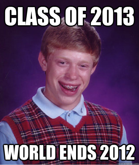 Class of 2013 world ends 2012  Bad Luck Brian