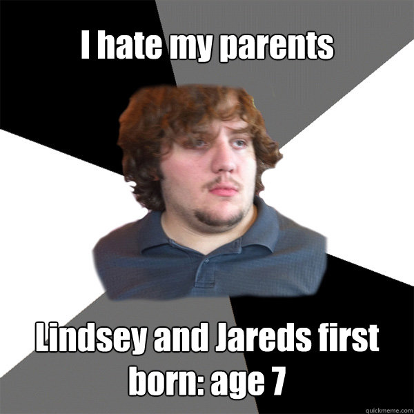 I hate my parents Lindsey and Jareds first born: age 7  Family Tech Support Guy