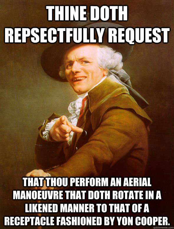 Thine doth repsectfully request that thou perform an aerial manoeuvre that doth rotate in a likened manner to that of a receptacle fashioned by yon cooper.  Joseph Ducreux