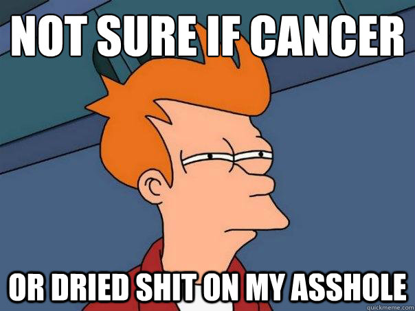 not sure if cancer or dried shit on my asshole  Futurama Fry