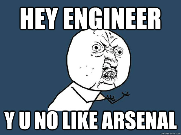 hey engineer y u no like arsenal  PDA Y U NO