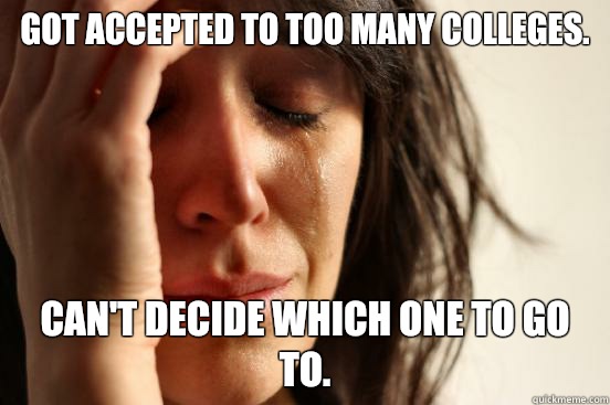 Got accepted to too many colleges. Can't decide which one to go to.  First World Problems