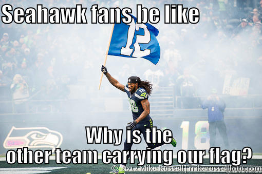 Seahawk fans be all... - SEAHAWK FANS BE LIKE                WHY IS THE OTHER TEAM CARRYING OUR FLAG? Misc