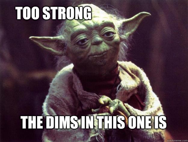 Too strong The dims in this one is - Too strong The dims in this one is  Insightful yoda