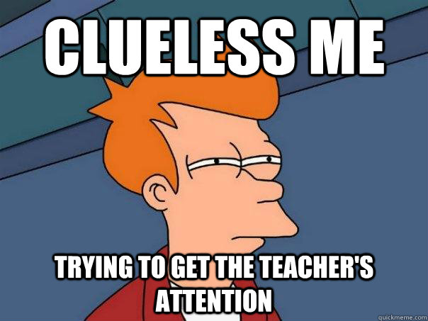 clueless me trying to get the teacher's attention  Futurama Fry