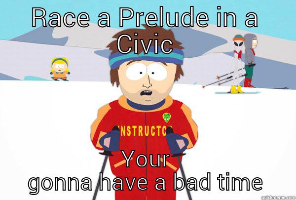 RACE A PRELUDE IN A CIVIC YOUR GONNA HAVE A BAD TIME Super Cool Ski Instructor