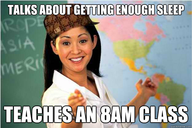 Talks about getting enough sleep Teaches an 8am class  Scumbag Teacher