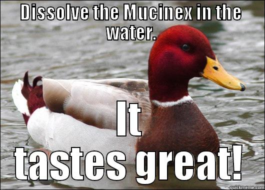 DISSOLVE THE MUCINEX IN THE WATER. IT TASTES GREAT! Malicious Advice Mallard