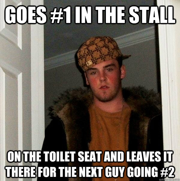 Goes #1 in the stall on the toilet seat and leaves it there for the next guy going #2 - Goes #1 in the stall on the toilet seat and leaves it there for the next guy going #2  Scumbag Steve