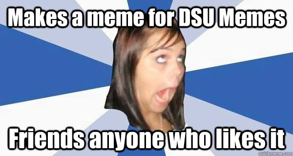 Makes a meme for DSU Memes Friends anyone who likes it - Makes a meme for DSU Memes Friends anyone who likes it  Annoying facebook girl strikes again