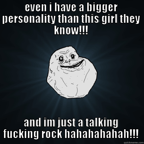 EVEN I HAVE A BIGGER PERSONALITY THAN THIS GIRL THEY KNOW!!! AND IM JUST A TALKING FUCKING ROCK HAHAHAHAHAH!!! Forever Alone