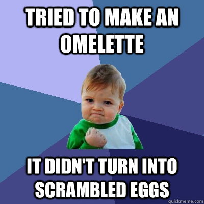 Tried to make an omelette It didn't turn into scrambled eggs  Success Kid