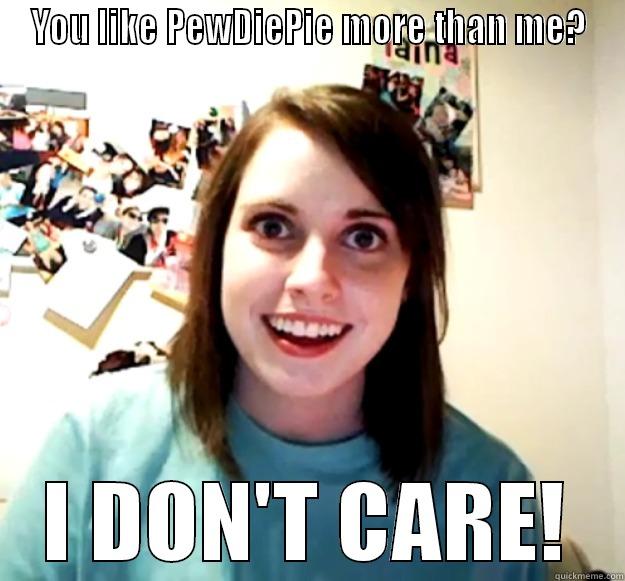 YOU LIKE PEWDIEPIE MORE THAN ME? I DON'T CARE! Overly Attached Girlfriend