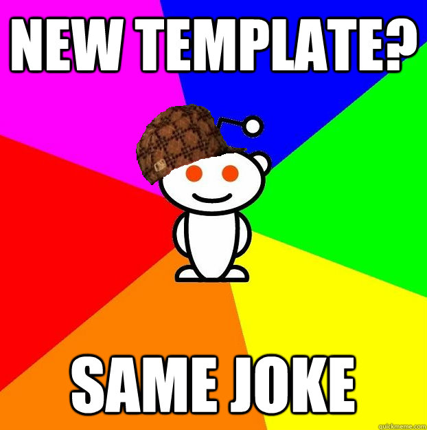 NEW TEMPLATE? SAME JOKE  Scumbag Redditor