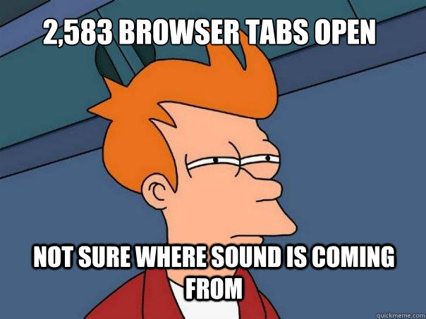 2,583 browser tabs open not sure where sound is coming from - 2,583 browser tabs open not sure where sound is coming from  Futurama Fry