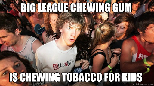 Big League Chewing Gum
 Is chewing tobacco for kids  Sudden Clarity Clarence