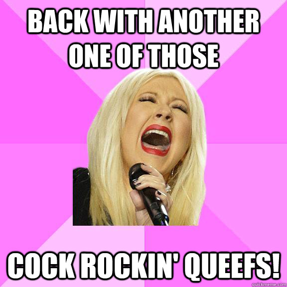 back with another one of those cock rockin' queefs!  Wrong Lyrics Christina