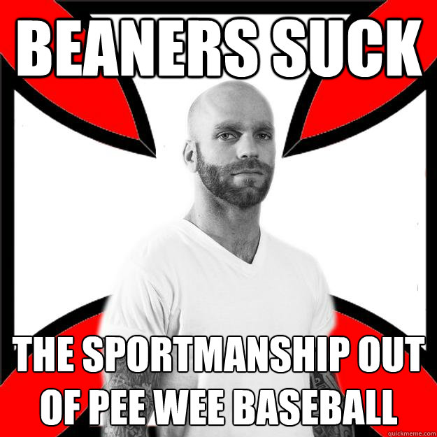 beaners suck the sportmanship out of pee wee baseball - beaners suck the sportmanship out of pee wee baseball  Skinhead with a Heart of Gold