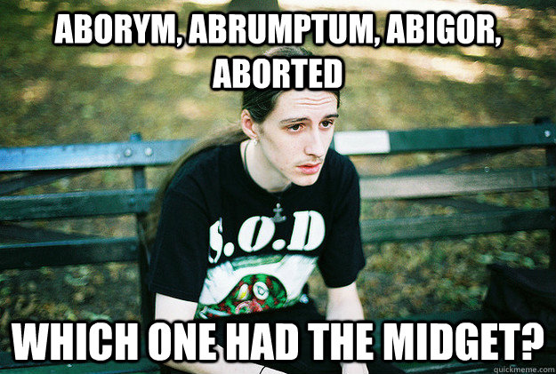 aborym, abrumptum, abigor, aborted which one had the midget?  First World Metal Problems