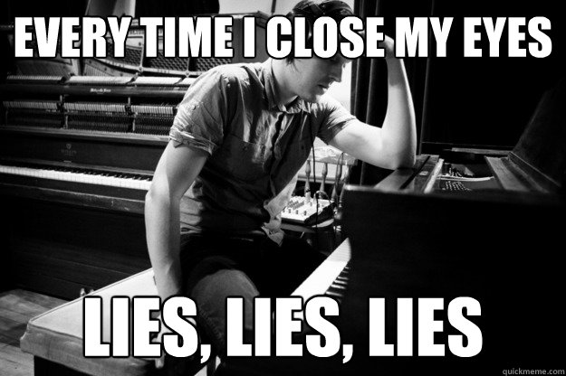 Every time I close my eyes Lies, lies, lies  Depressed Win Butler