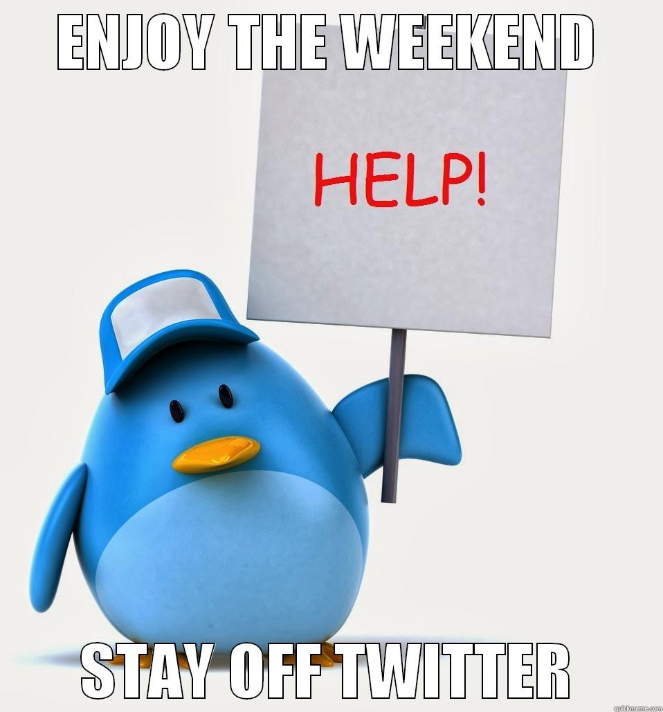 ENJOY THE WEEKEND STAY OFF TWITTER Misc