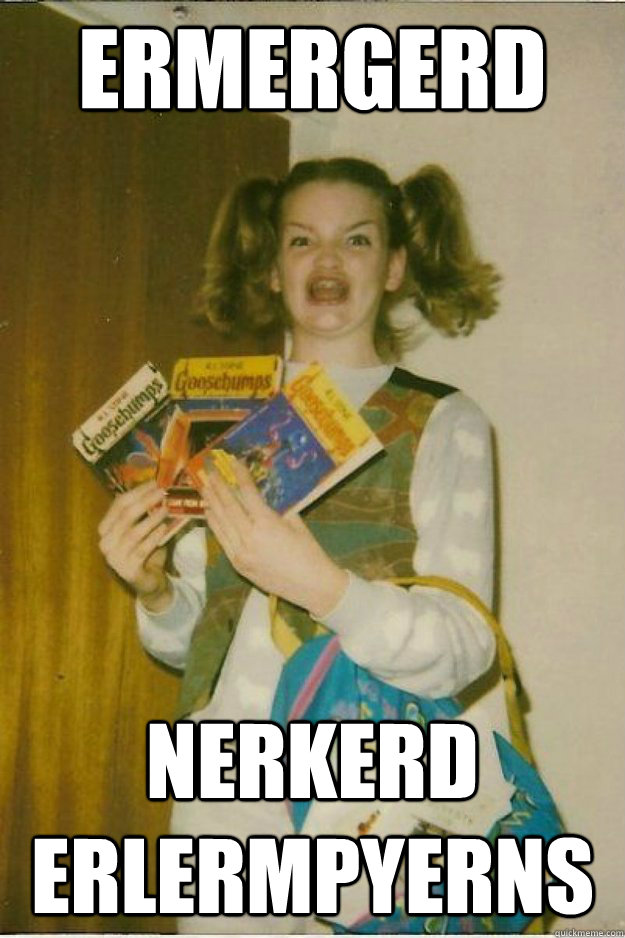 ERMERGERD NERKERD ERLERMPYerNS - ERMERGERD NERKERD ERLERMPYerNS  goosebumps girl