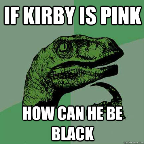 If kirby is pink how can he be black  Philosoraptor