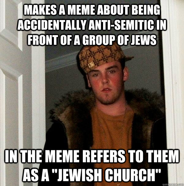 Makes a meme about being accidentally anti-Semitic in front of a group of jews In the meme refers to them as a 