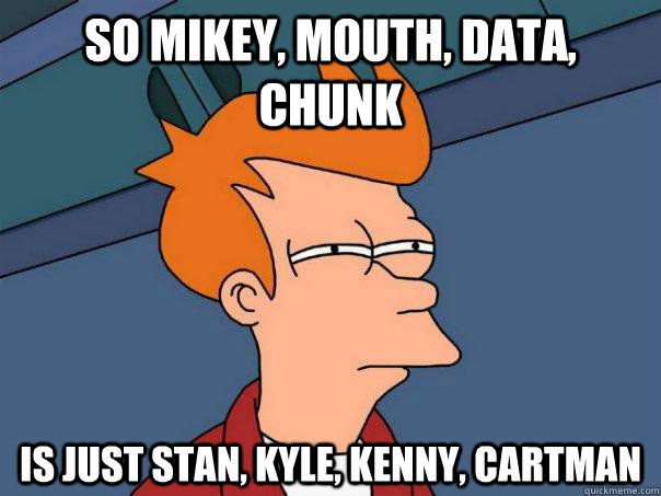 So mikey, mouth, data, chunk is just stan, kyle, kenny, cartman - So mikey, mouth, data, chunk is just stan, kyle, kenny, cartman  Futurama Fry